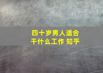 四十岁男人适合干什么工作 知乎